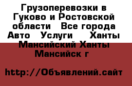 Грузоперевозки в Гуково и Ростовской области - Все города Авто » Услуги   . Ханты-Мансийский,Ханты-Мансийск г.